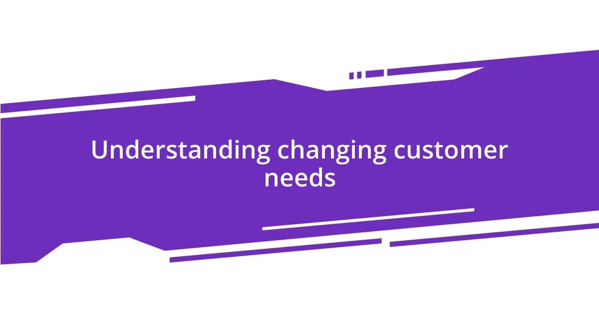 Understanding changing customer needs