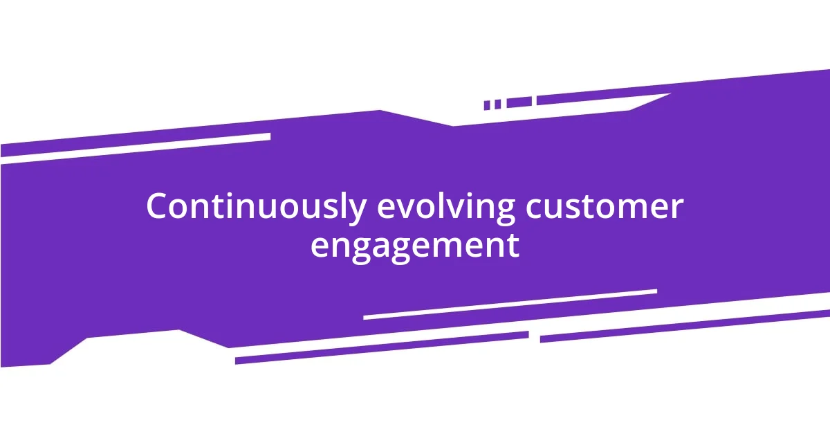 Continuously evolving customer engagement