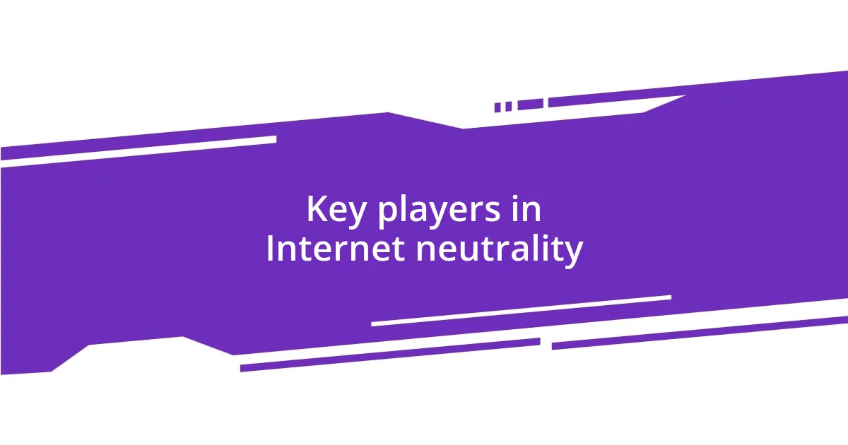 Key players in Internet neutrality